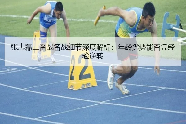 张志磊二番战备战细节深度解析：年龄劣势能否凭经验逆转