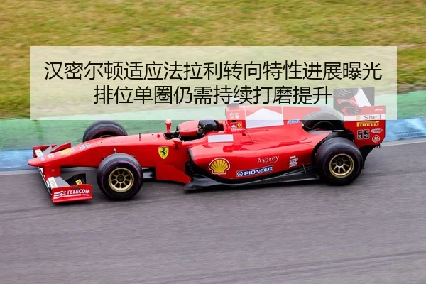 汉密尔顿适应法拉利转向特性进展曝光 排位单圈仍需持续打磨提升